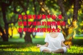 万达娱乐彩票平台-采访意甲球队的视频采访意甲球队的视频大全