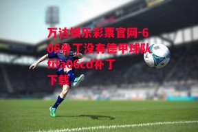 万达娱乐彩票官网-606补丁没有德甲球队fifa06cd补丁下载