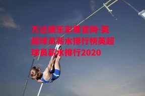 万达娱乐彩票官网-英超球员薪水排行榜英超球员薪水排行2020