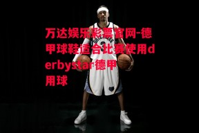 万达娱乐彩票官网-德甲球鞋适合比赛使用derbystar德甲用球