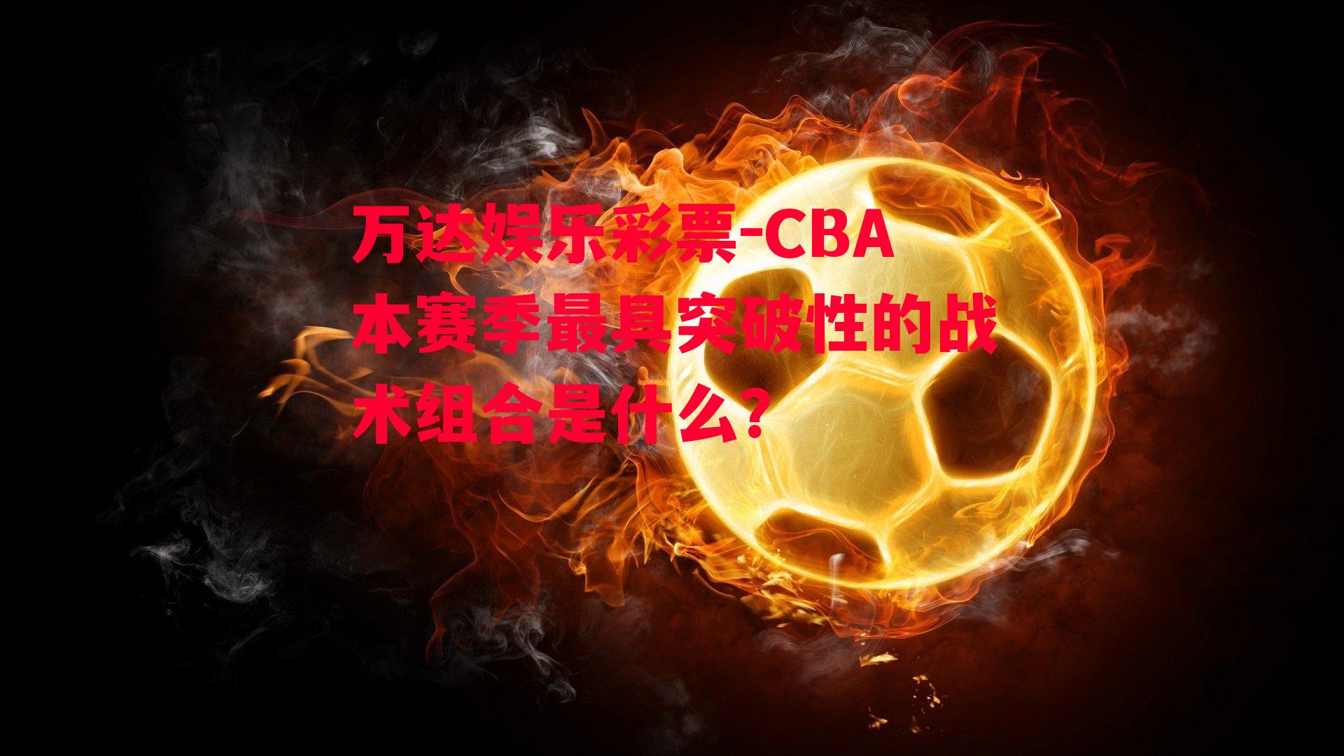 CBA本赛季最具突破性的战术组合是什么？